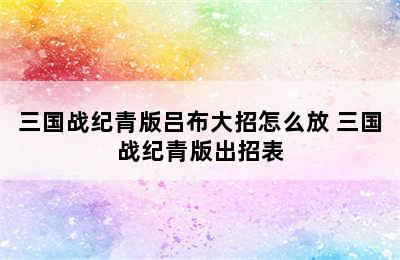 三国战纪青版吕布大招怎么放 三国战纪青版出招表